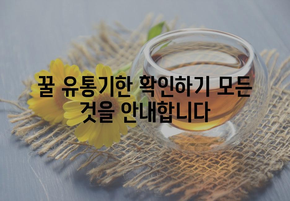 꿀 유통기한 확인하기 모든 것을 안내합니다