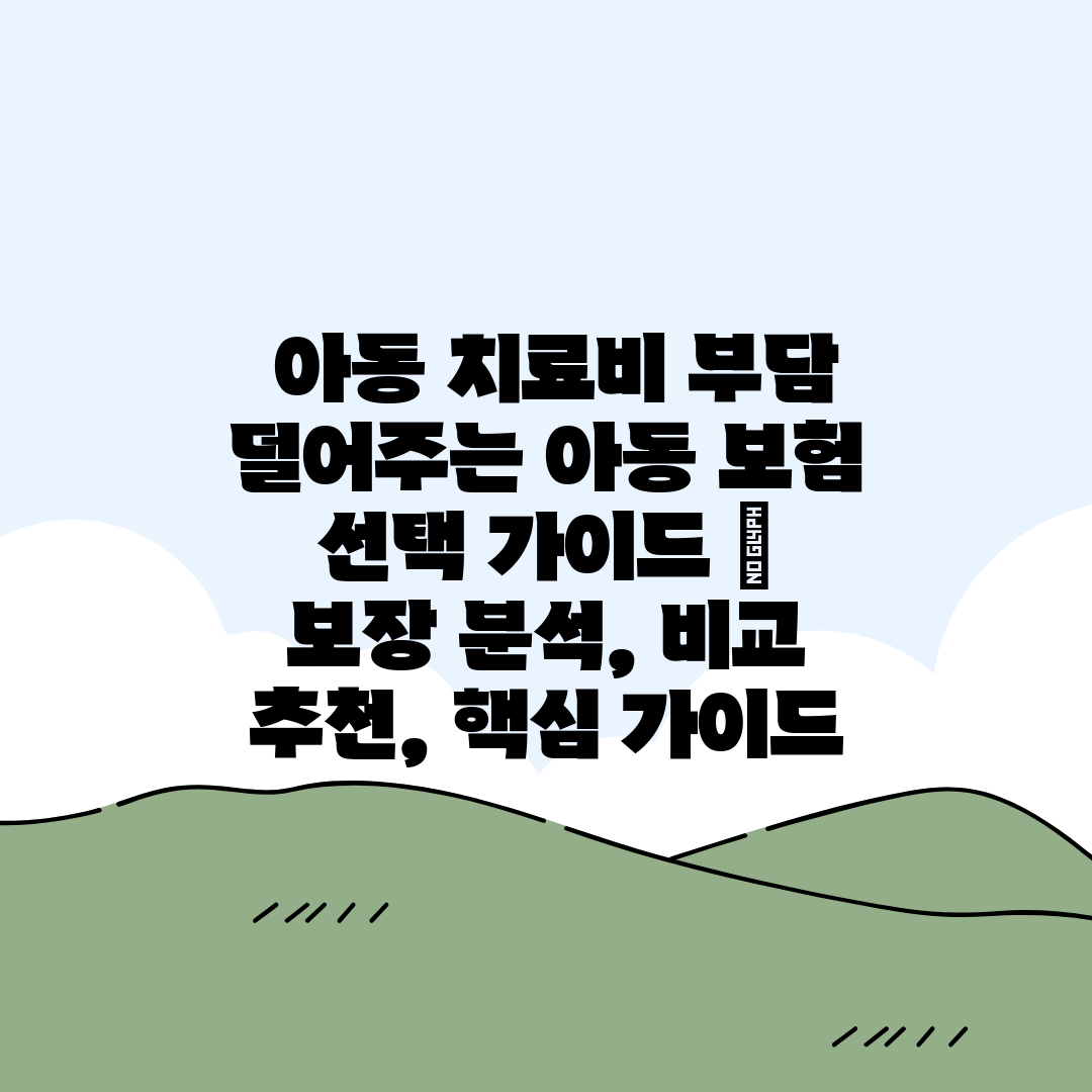  아동 치료비 부담 덜어주는 아동 보험 선택 가이드  