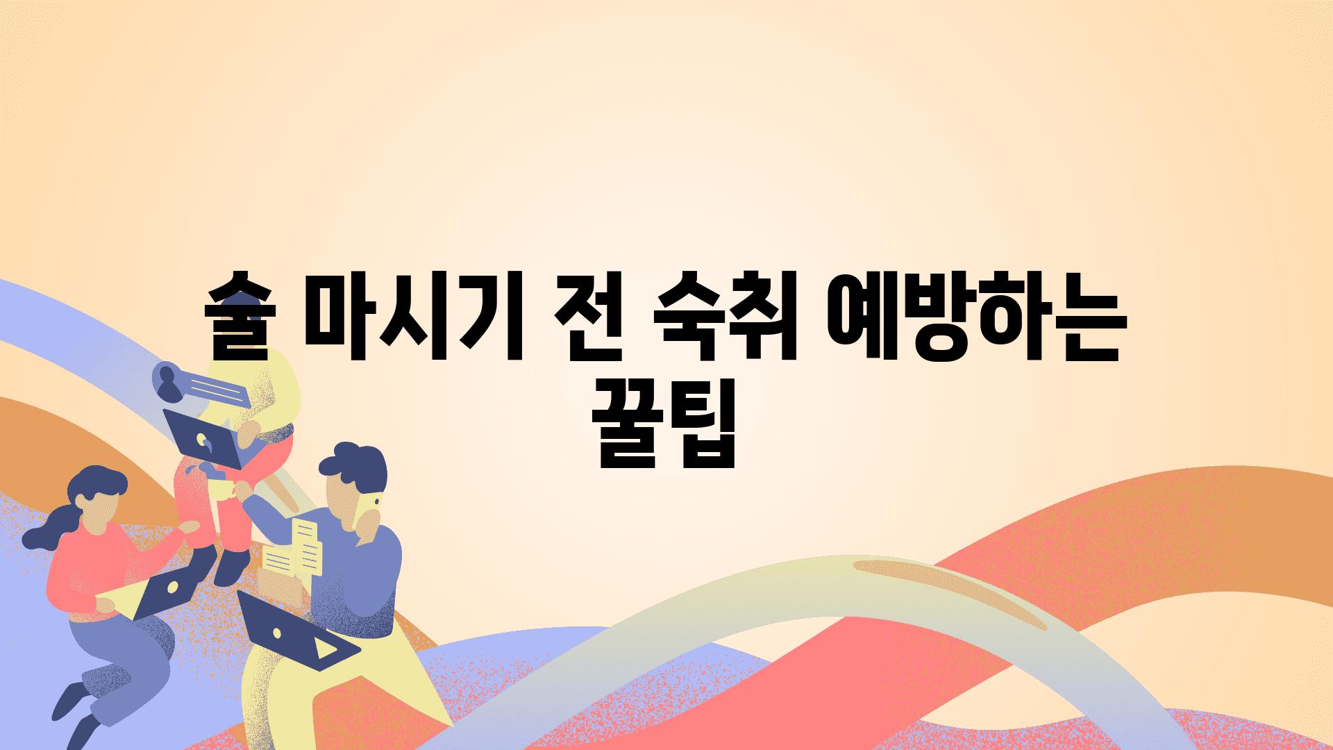 술 마시기 전 숙취 예방하는 꿀팁