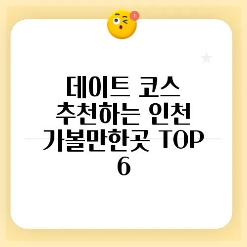 데이트 코스 추천하는 인천 가볼만한곳 TOP 6