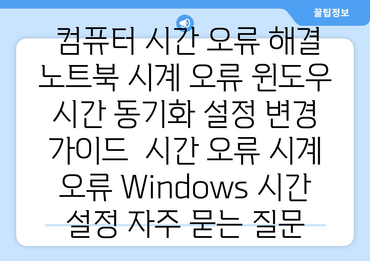  컴퓨터 시간 오류 해결 노트북 시계 오류 윈도우 시간 동기화 설정 변경 가이드  시간 오류 시계 오류 Windows 시간 설정 자주 묻는 질문