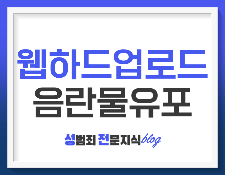  웹하드 업로드, 음란물 유포죄 처벌 가능성이 있습니다