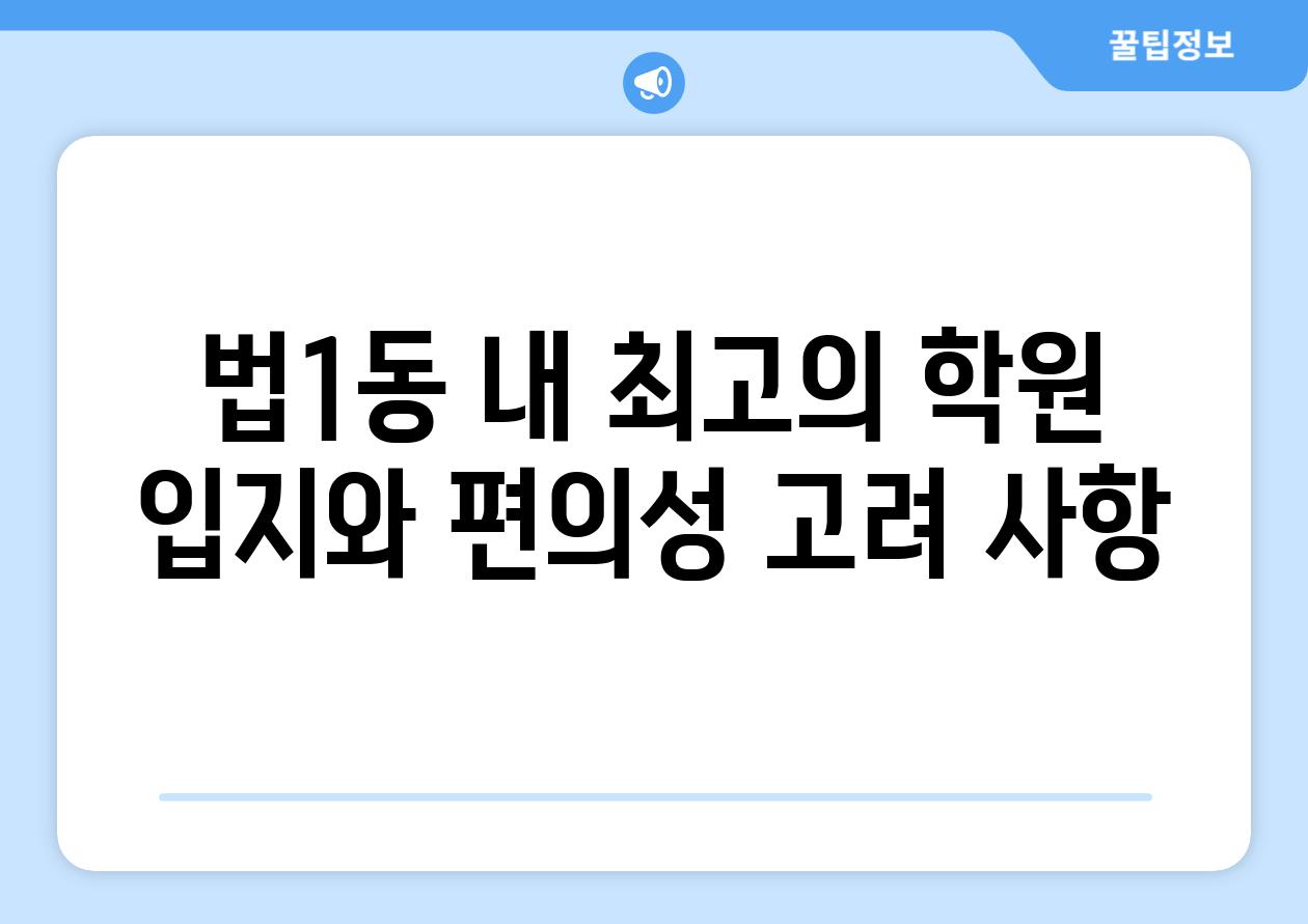 법1동 내 최고의 학원 입지와 편의성 고려 사항