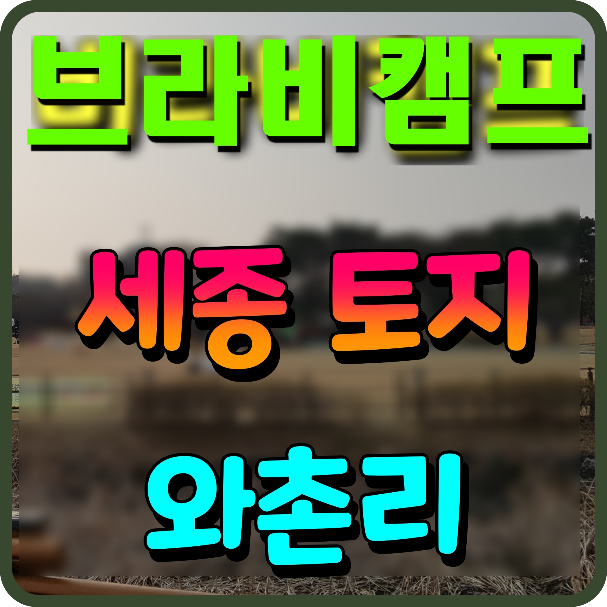  세종시 토지 투자 와촌리 스마트 국가산업단지 예정지 주변 브라비캠프