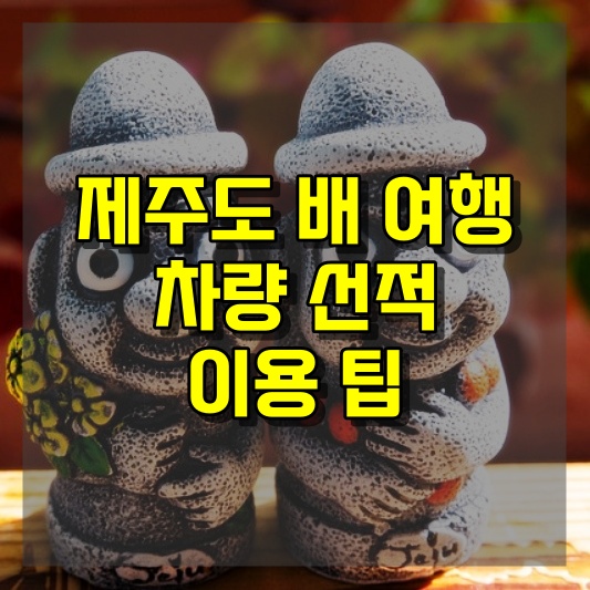 제주도 배 여행의 매력과 이용 차량 선적 이용 팁