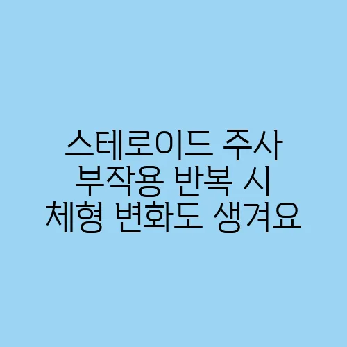 스테로이드 주사 부작용 반복 시 체형 변화도 생겨요