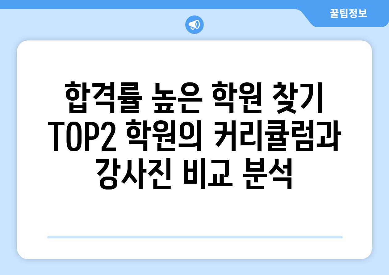 합격률 높은 학원 찾기 TOP2 학원의 커리큘럼과 강사진 비교 분석