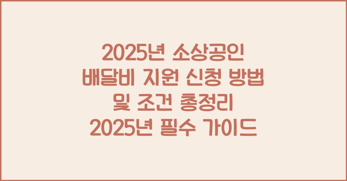 2025년 소상공인 배달비 지원 신청 방법 및 조건 총정리