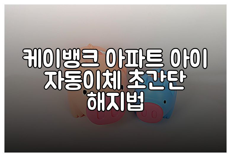 케이뱅크 아파트 아이 자동이체 초간단 해지법