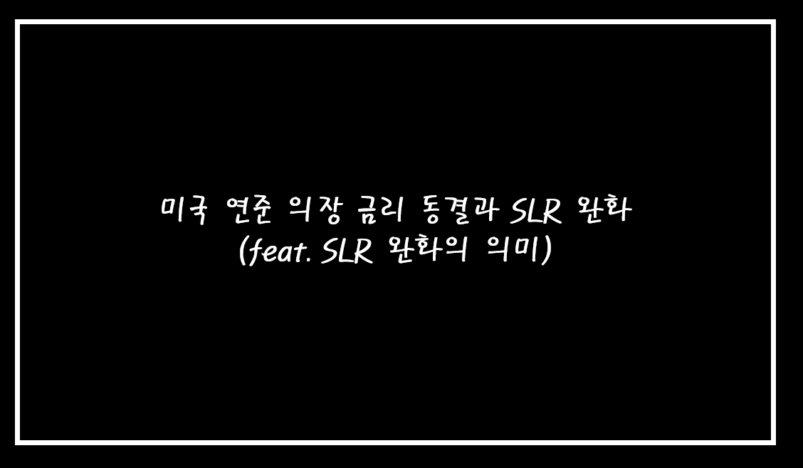  미국 연준 의장 금리동결 과 SLR 완화(feat. SLR 완화의 의미)
