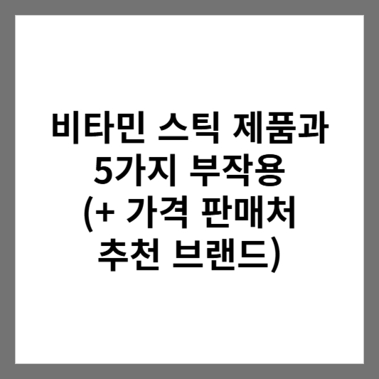 비타민 스틱 제품과 5가지 부작용 (+ 가격 판매처 추천 브랜드)