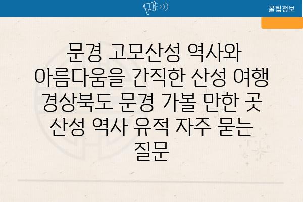  문경 고모산성 역사와 아름다움을 간직한 산성 여행  경상북도 문경 가볼 만한 곳 산성 역사 유적 자주 묻는 질문