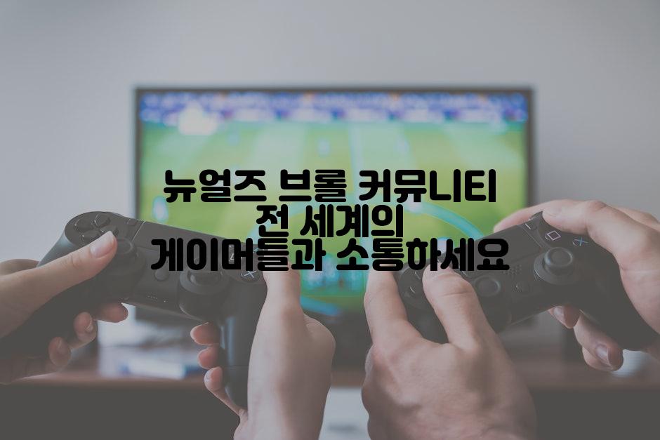 뉴얼즈 브롤 커뮤니티 전 세계의 게이머들과 소통하세요