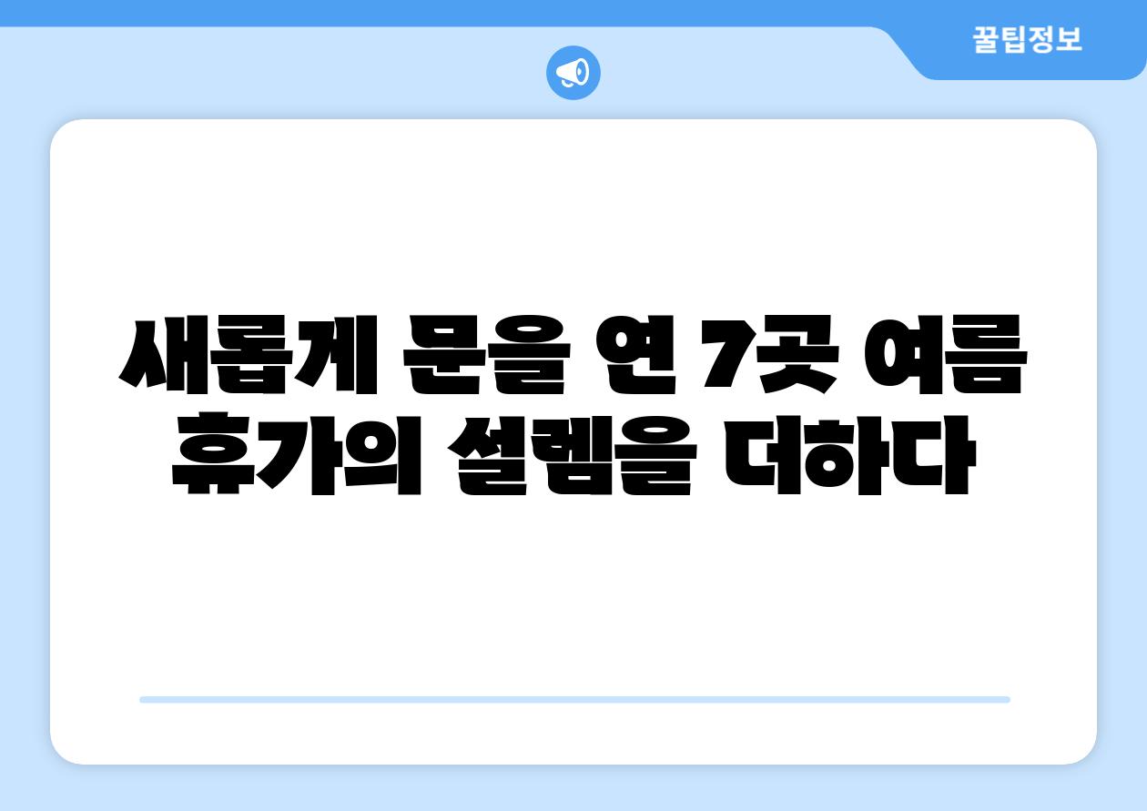 새롭게 문을 연 7곳 여름 휴가의 설렘을 더하다