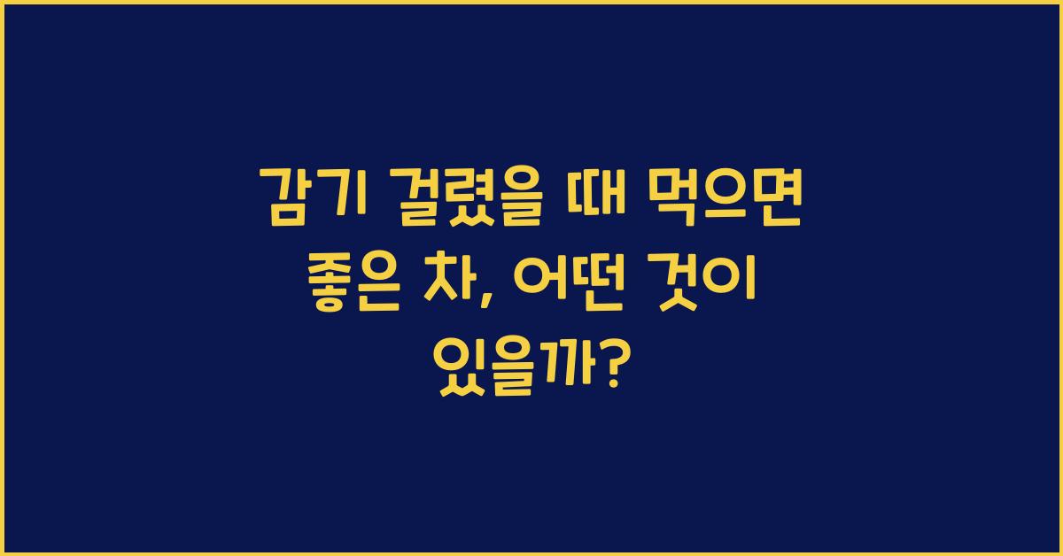 감기 걸렸을 때 먹으면 좋은 차