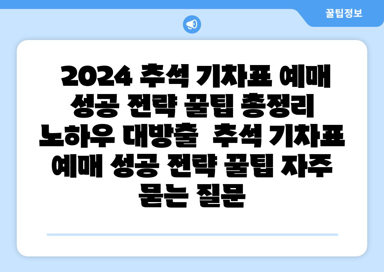  2024 추석 기차표 예매 성공 전략 꿀팁 총정리  노하우 대방출  추석 기차표 예매 성공 전략 꿀팁 자주 묻는 질문