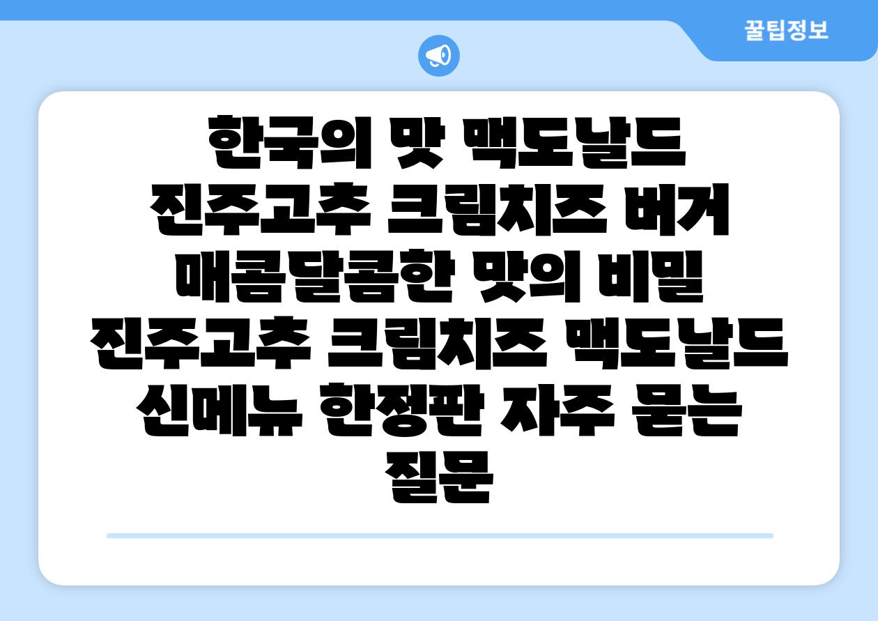 한국의 맛 맥도날드 진주고추 크림치즈 버거 매콤달콤한 맛의 비밀 진주고추 크림치즈 맥도날드 신메뉴 한정판 자주 묻는 질문