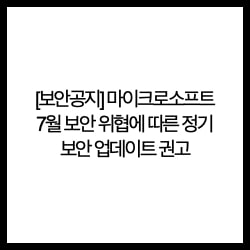  [보안공지] 마이크로소프트(윈도우) 7월 보안 위협에 따른 정기 보안 업데이트 권고