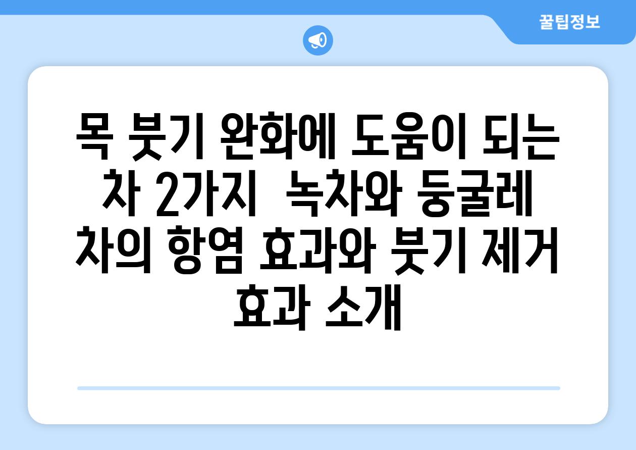 목 붓기 완화에 도움이 되는 차 2가지  녹차와 둥굴레 차의 항염 효과와 붓기 제거 효과 소개