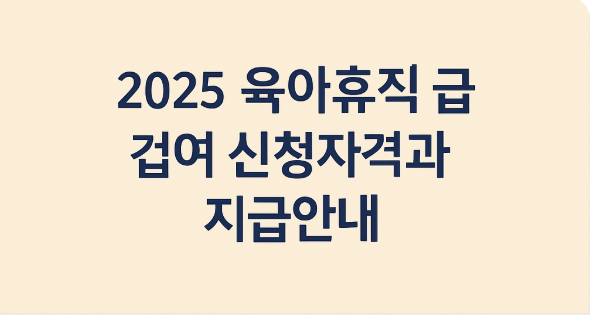 2025 육아휴직 급여 신청자격과 지급안내