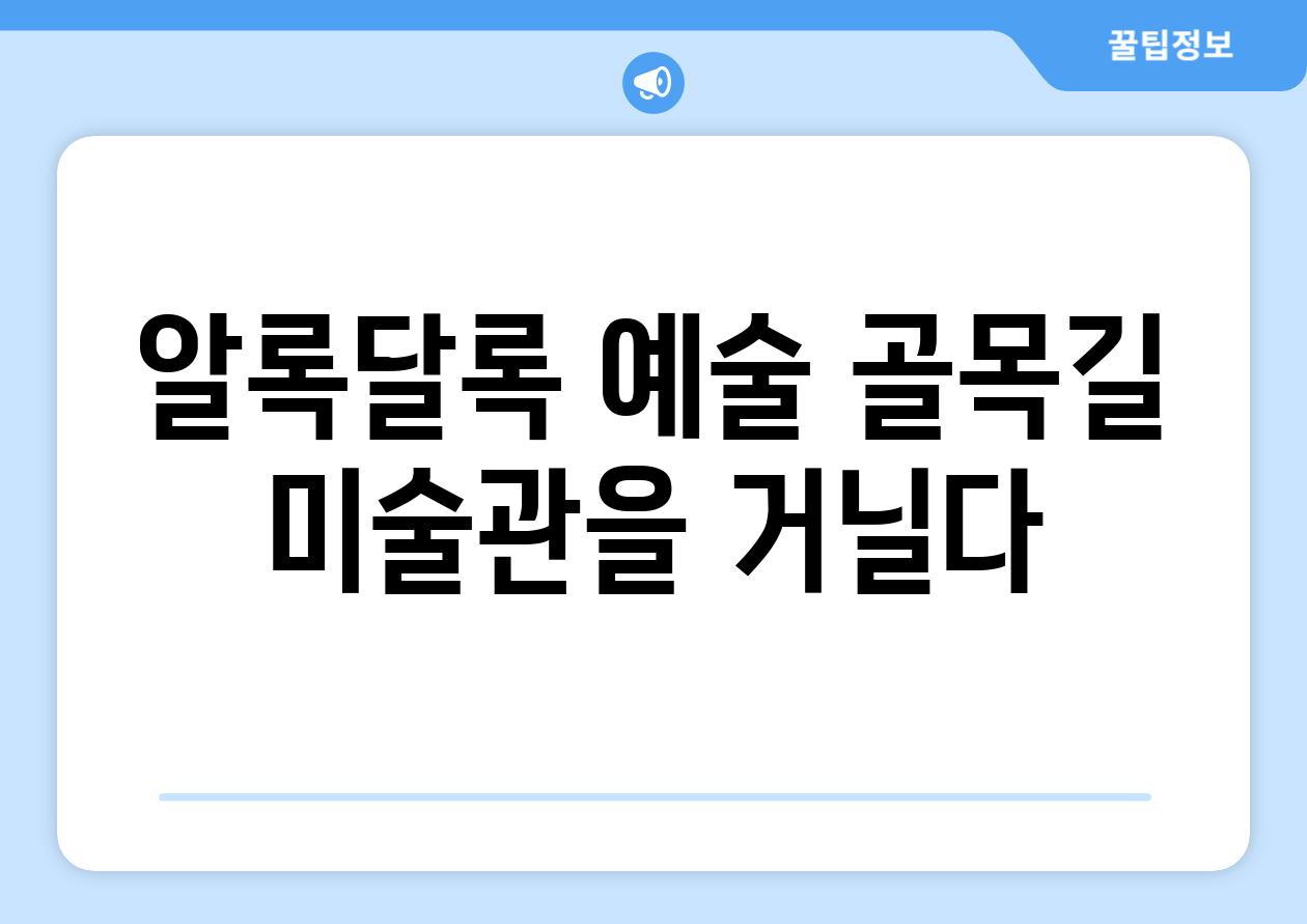 알록달록 예술 골목길 미술관을 거닐다