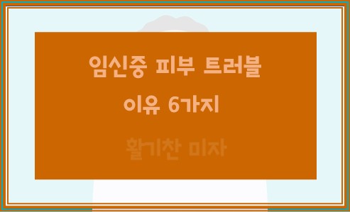 임신중 피부 트러블 이유 6가지