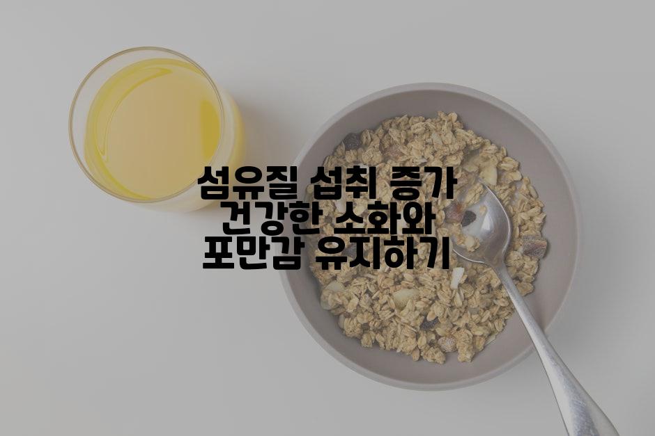 섬유질 섭취 증가 건강한 소화와 포만감 유지하기