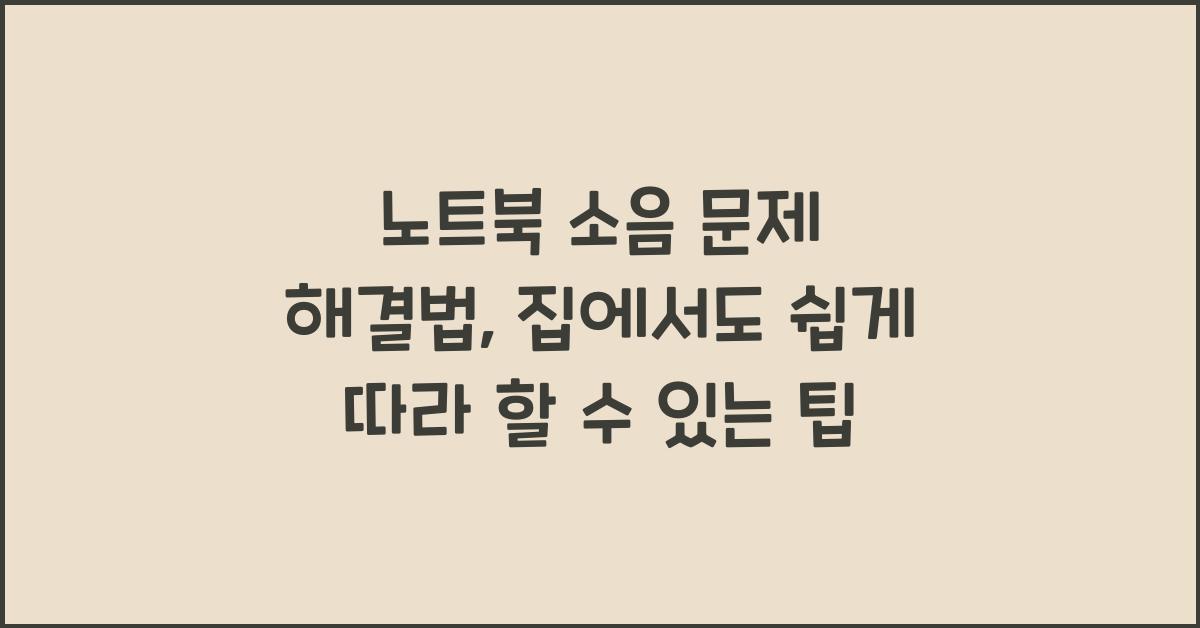 노트북 소음 문제 해결법: 집에서도 가능한 간단 팁