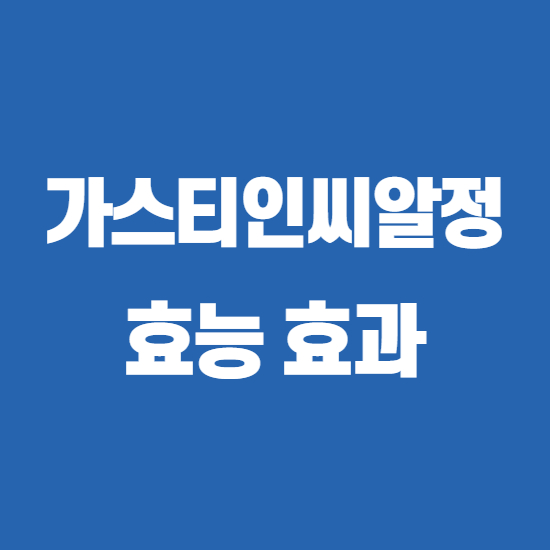  가스티인씨알정 성분, 효능, 부작용 알고 씁시다