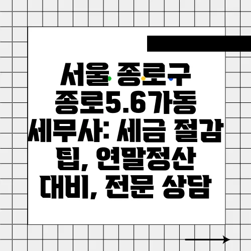 서울 종로구 종로5.6가동 세무사: 세금 절감 팁, 연말정산 대비, 전문 상담