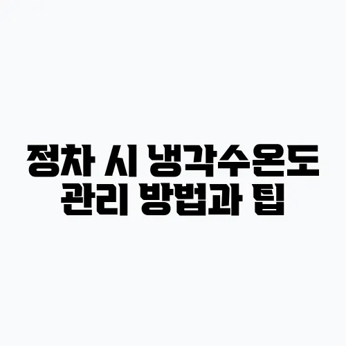 정차 시 냉각수온도 관리 방법과 팁