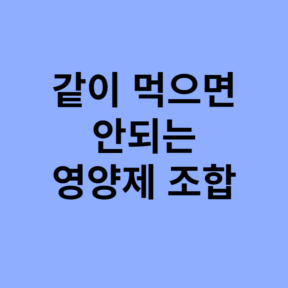 같이 먹으면 안되는 영양제 조합들