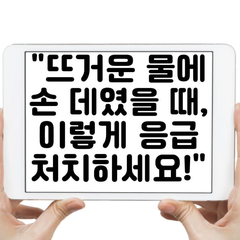 뜨거운 물에 손 데였을 때, 이렇게 응급처치하세요!
