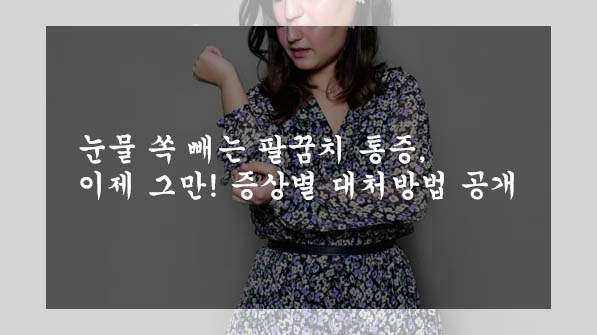  눈물 쏙 빼는 팔꿈치 통증, 이제 그만! 증상별 대처방법 공개