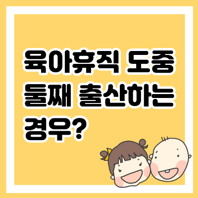 육아휴직 도중 둘째 출산하는 경우?