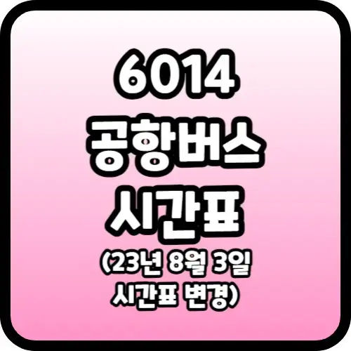 6014 공항버스 시간표(23년 8월 3일 시간표 변경)