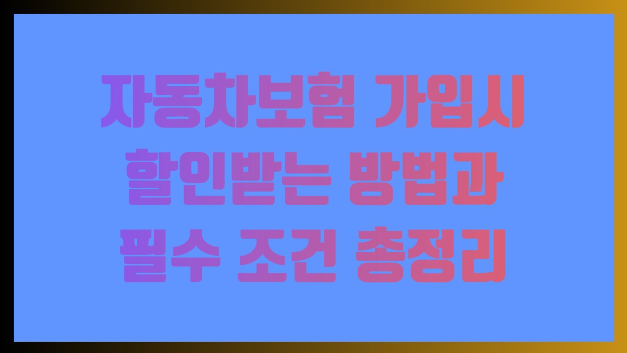 자동차보험 가입시 할인받는 방법과 필수 조건 총정리