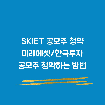  SKIET(에스케이아이이테크놀로지) 공모주 청약 - 미래에셋증권&한국투자증권 공모주 청약방법(feat.공모주 청약 첫 도전!)