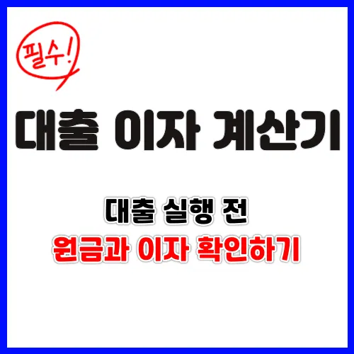  주택담보대출 등 대출 실행 전, 대출 이자 계산기 예상 납부 원금과 이자 꼭 확인하세요