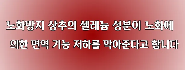 노화방지 상추의 셀레늄 성분이 노화에 의한 면역 기능 저하를 막아준다고 합니다