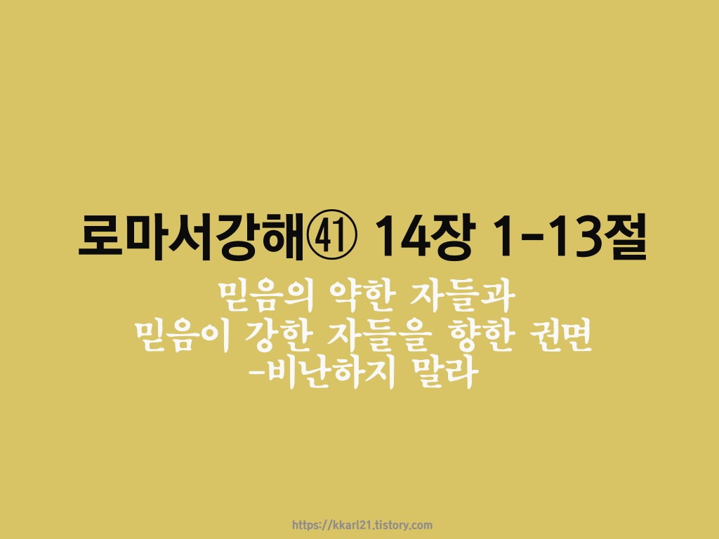  로마서 강해㊶ 14장1-13절, 믿음의 약한 자들과 믿음이 강한 자들을 향한 권면-비난하지 말라