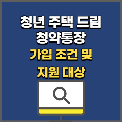 청년 주택드림 청약통장 가입조건 및 지원 대상