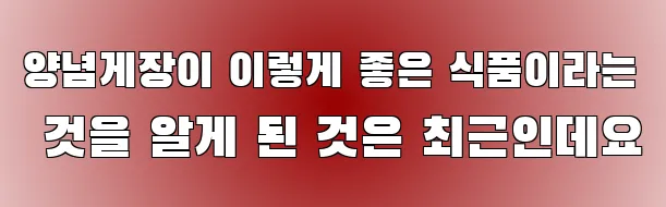 양념게장이 이렇게 좋은 식품이라는 것을 알게 된 것은 최근인데요