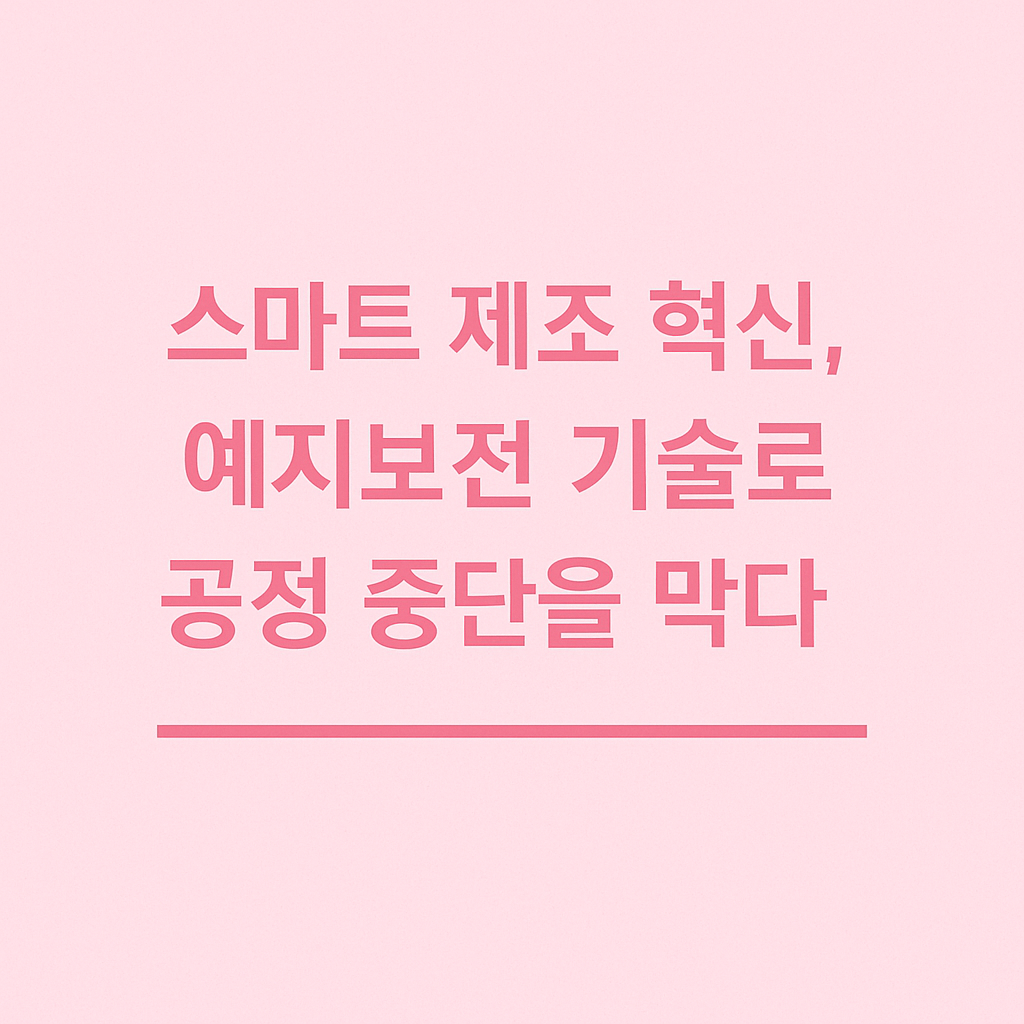 스마트 제조 혁신, 예지보전 기술로 공정 중단을 막다