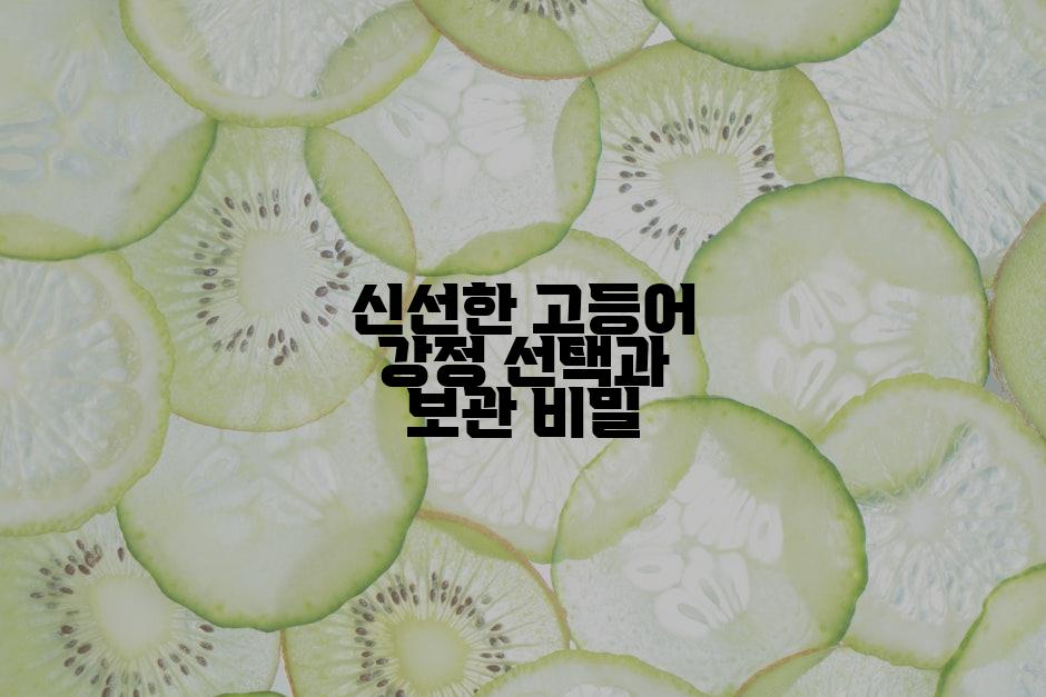 신선한 고등어 강정 선택과 보관 비밀