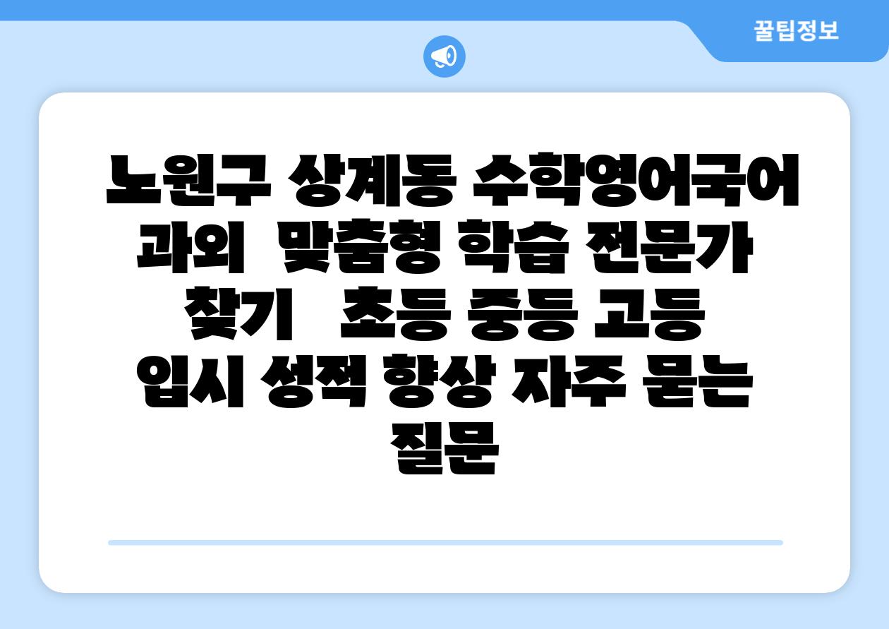 노원구 상계동 수학영어국어 과외 맞춤형 학습 전문가 찾기 초등 중등 고등 입시 성적 향상 자주 묻는 질문