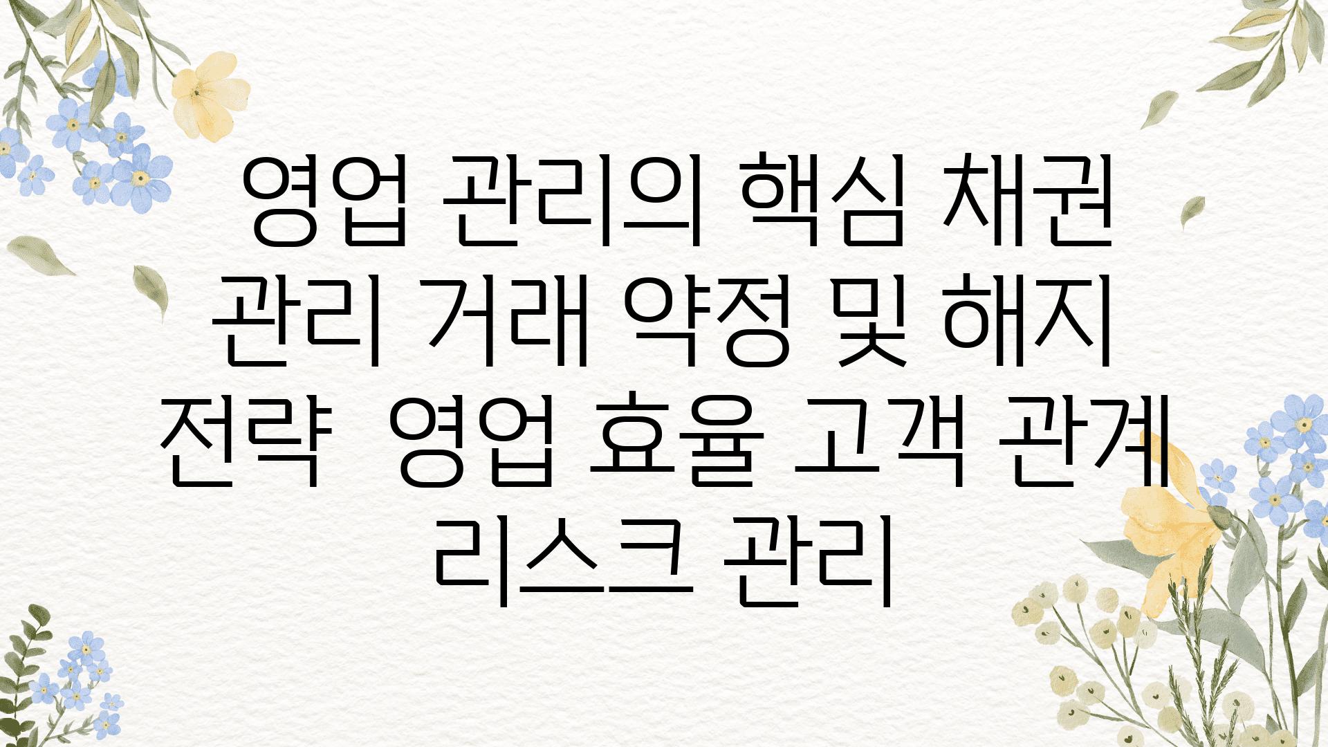  영업 관리의 핵심 채권 관리 거래 약정 및 해지 전략  영업 효율 고객 관계 리스크 관리