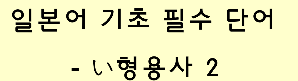  일본어 기초 필수 단어 - い형용사 2