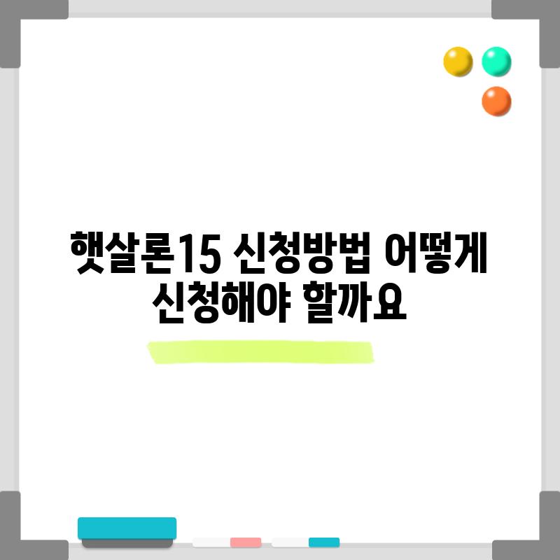 햇살론15 신청방법: 어떻게 신청해야 할까요?