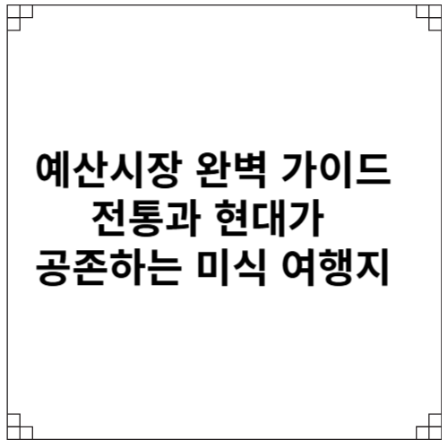 예산시장 완벽 가이드